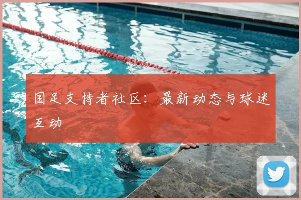国足支持者社区:最新动态与球迷互动