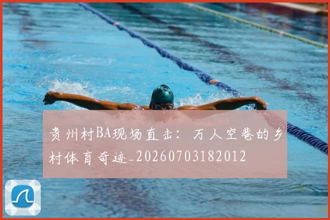贵州村BA现场直击：万人空巷的乡村体育奇迹_20260703182012