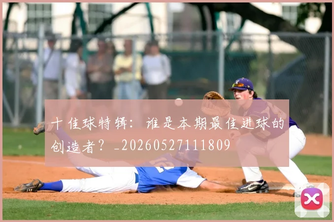 十佳球特辑:谁是本期最佳进球的创造者?_20260527111809