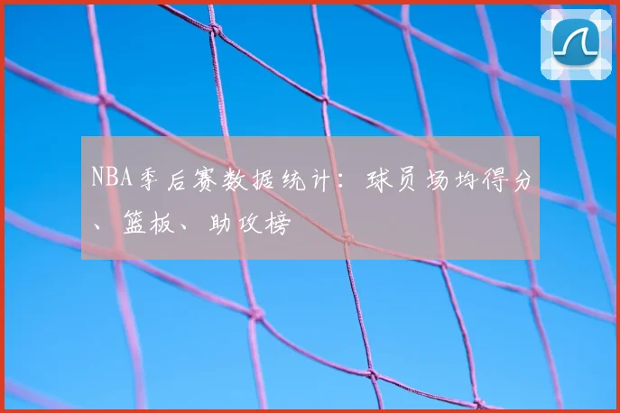 NBA季后赛数据统计：球员场均得分、篮板、助攻榜