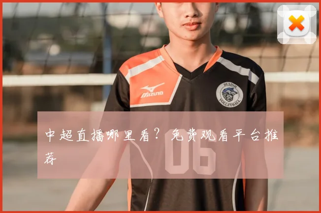 中超直播哪里看？免费观看平台推荐