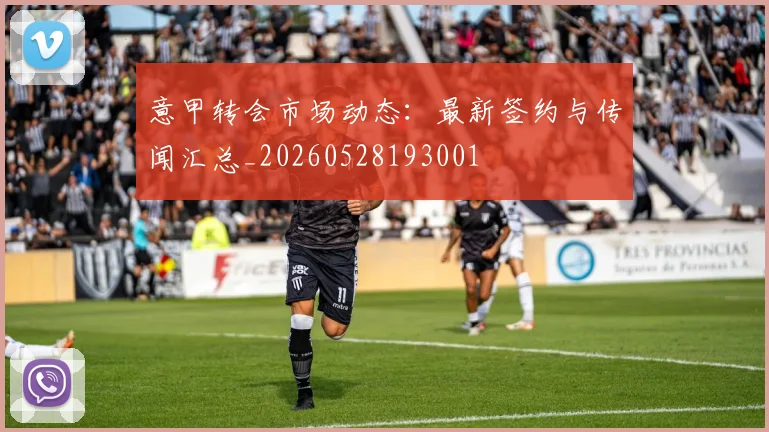 意甲转会市场动态：最新签约与传闻汇总_20260528193001