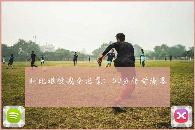 科比退役战全记录：60分传奇谢幕