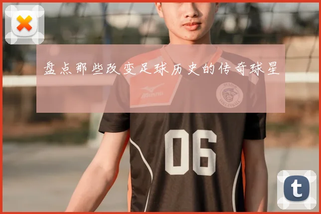 盘点那些改变足球历史的传奇球星