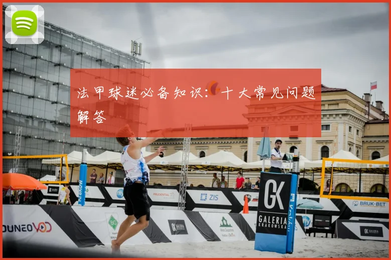 法甲球迷必备知识：十大常见问题解答