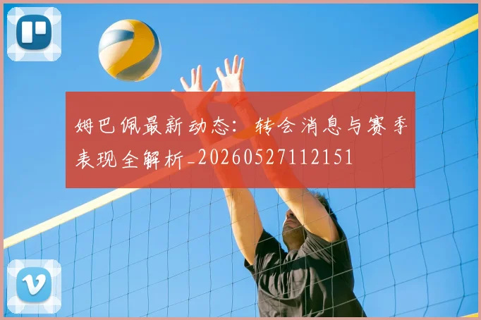 姆巴佩最新动态:转会消息与赛季表现全解析_20260527112151
