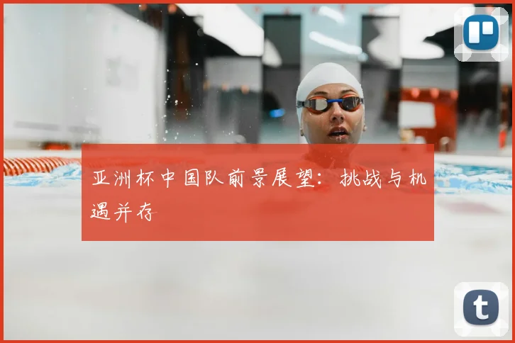 亚洲杯中国队前景展望：挑战与机遇并存