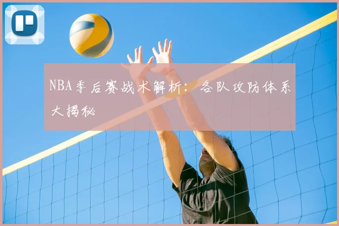 NBA季后赛战术解析：各队攻防体系大揭秘