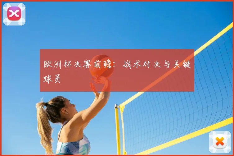欧洲杯决赛前瞻:战术对决与关键球员