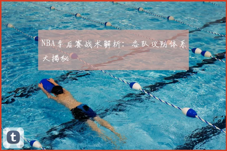 NBA季后赛战术解析：各队攻防体系大揭秘