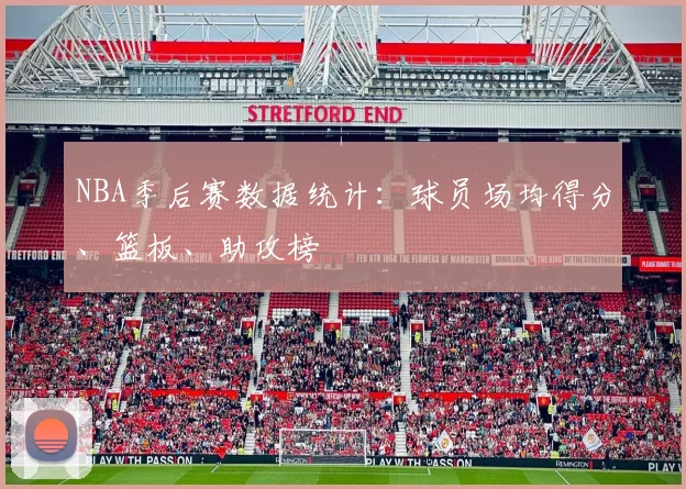 NBA季后赛数据统计:球员场均得分、篮板、助攻榜