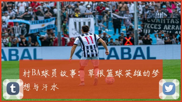 村BA球员故事：草根篮球英雄的梦想与汗水