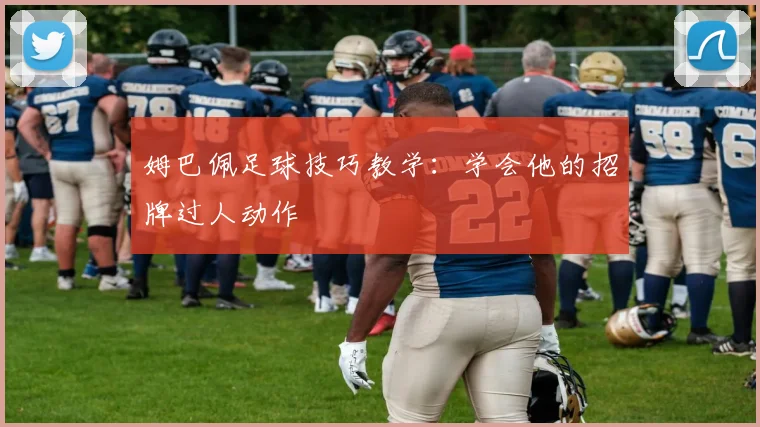 姆巴佩足球技巧教学：学会他的招牌过人动作