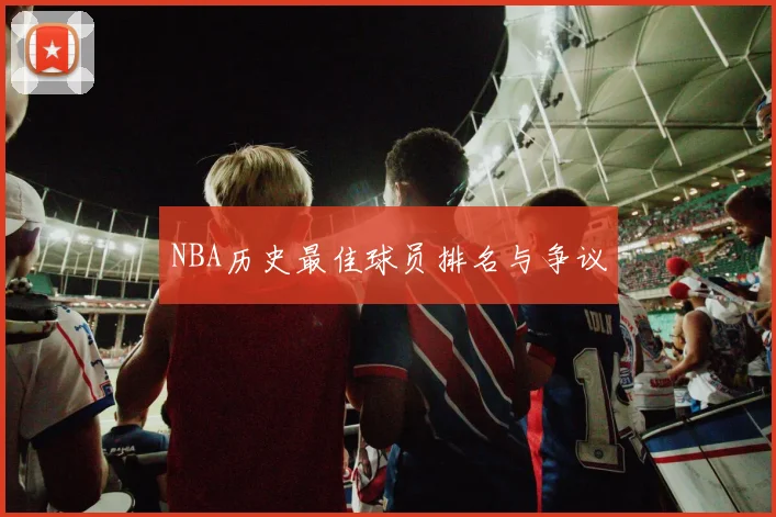 NBA历史最佳球员排名与争议