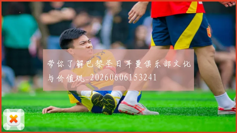 带你了解巴黎圣日耳曼俱乐部文化与价值观_20260606153241