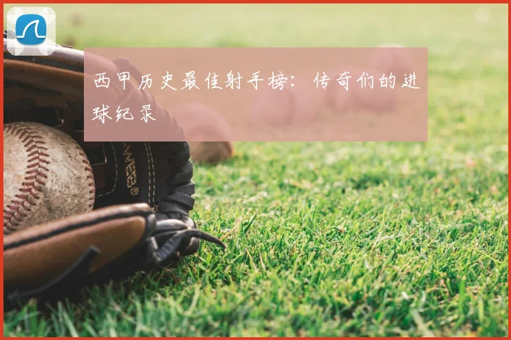 西甲历史最佳射手榜：传奇们的进球纪录