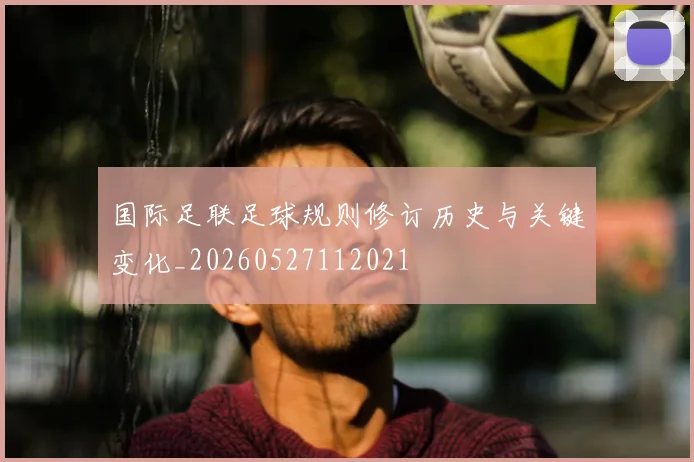 国际足联足球规则修订历史与关键变化_20260527112021