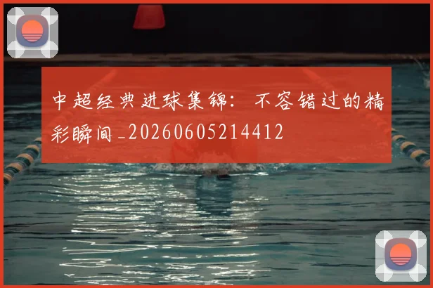 中超经典进球集锦:不容错过的精彩瞬间_20260605214412