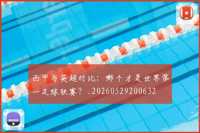 西甲与英超对比：哪个才是世界第一足球联赛？_20260529200632