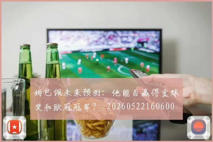 姆巴佩未来预测：他能否赢得金球奖和欧冠冠军？_20260522160600
