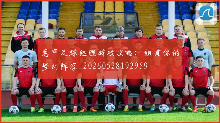 意甲足球经理游戏攻略:组建你的梦幻阵容_20260528192959